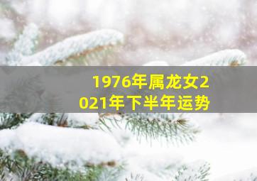 1976年属龙女2021年下半年运势