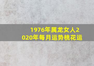 1976年属龙女人2020年每月运势桃花运