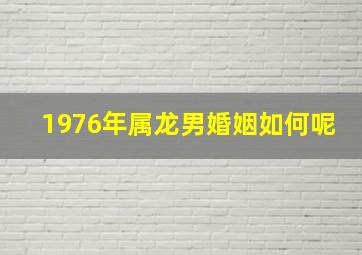 1976年属龙男婚姻如何呢