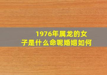 1976年属龙的女子是什么命呢婚姻如何