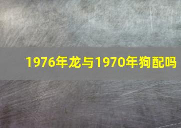 1976年龙与1970年狗配吗