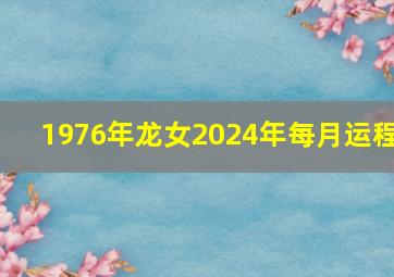 1976年龙女2024年每月运程