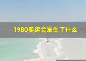 1980奥运会发生了什么