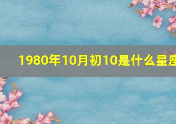 1980年10月初10是什么星座