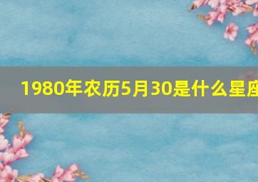 1980年农历5月30是什么星座