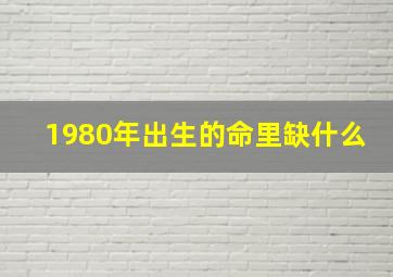 1980年出生的命里缺什么