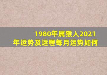 1980年属猴人2021年运势及运程每月运势如何