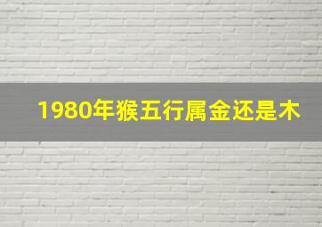 1980年猴五行属金还是木