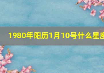 1980年阳历1月10号什么星座