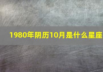 1980年阴历10月是什么星座