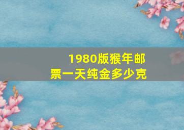 1980版猴年邮票一天纯金多少克