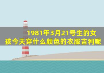 1981年3月21号生的女孩今天穿什么颜色的衣服吉利呢