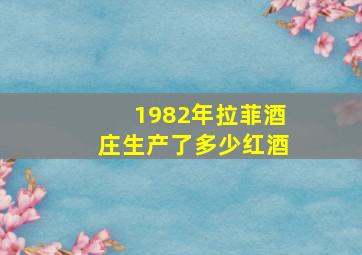 1982年拉菲酒庄生产了多少红酒