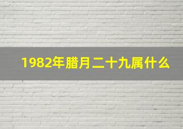 1982年腊月二十九属什么