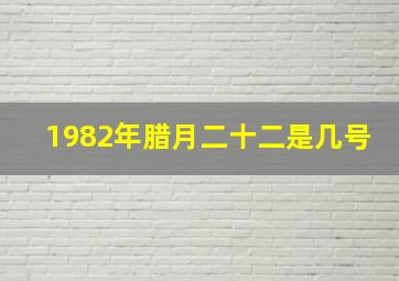 1982年腊月二十二是几号