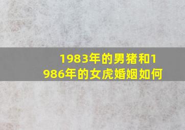 1983年的男猪和1986年的女虎婚姻如何