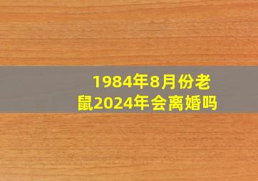 1984年8月份老鼠2024年会离婚吗