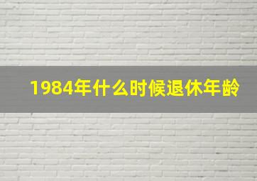 1984年什么时候退休年龄