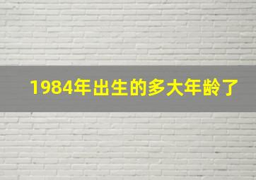 1984年出生的多大年龄了