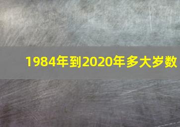 1984年到2020年多大岁数