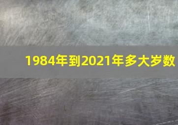 1984年到2021年多大岁数