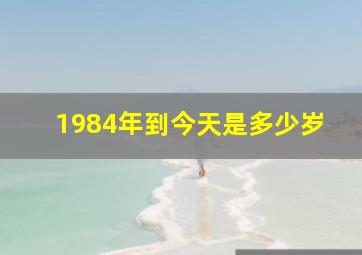 1984年到今天是多少岁