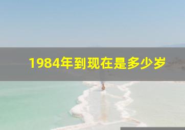 1984年到现在是多少岁