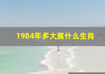 1984年多大属什么生肖