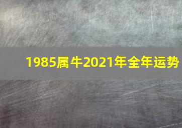 1985属牛2021年全年运势