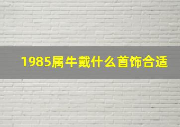 1985属牛戴什么首饰合适