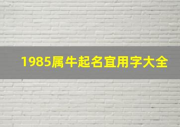 1985属牛起名宜用字大全