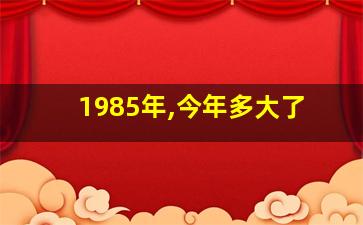 1985年,今年多大了