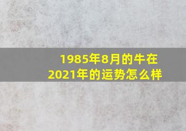 1985年8月的牛在2021年的运势怎么样