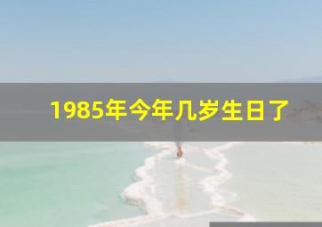 1985年今年几岁生日了