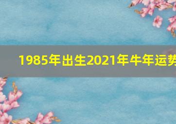 1985年出生2021年牛年运势