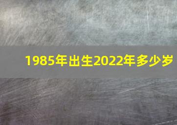 1985年出生2022年多少岁