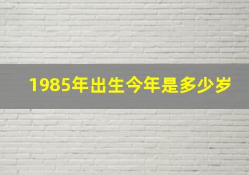 1985年出生今年是多少岁