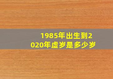 1985年出生到2020年虚岁是多少岁