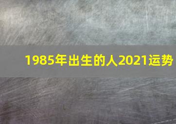 1985年出生的人2021运势