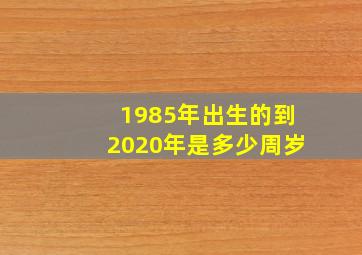 1985年出生的到2020年是多少周岁