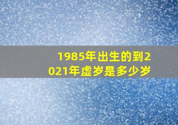 1985年出生的到2021年虚岁是多少岁