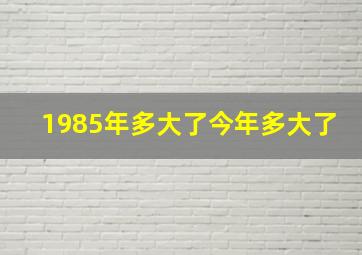 1985年多大了今年多大了