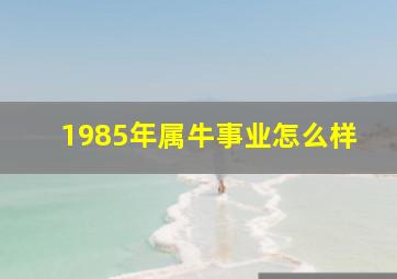 1985年属牛事业怎么样