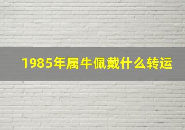 1985年属牛佩戴什么转运