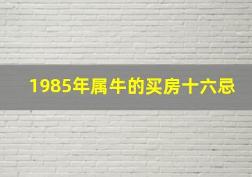 1985年属牛的买房十六忌