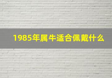 1985年属牛适合佩戴什么