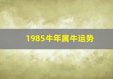 1985牛年属牛运势