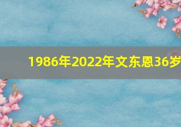 1986年2022年文东恩36岁