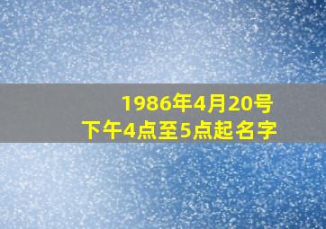 1986年4月20号下午4点至5点起名字