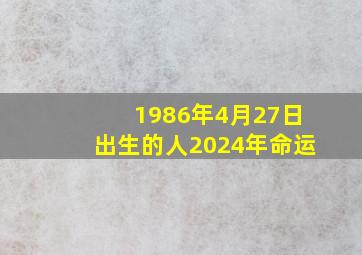 1986年4月27日出生的人2024年命运